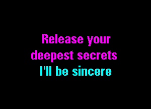 Release your

deepest secrets
I'll be sincere