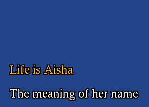Life is Aisha

The meaning of her name