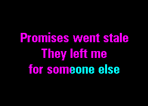 Promises went stale

They left me
for someone else