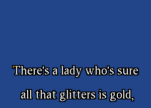There's a lady who's sure

all that glitters is gold,