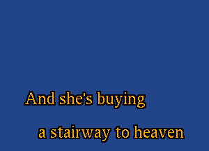 And she's buying

a stairway to heaven