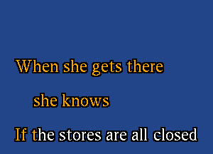 When she gets there

she knows

If the stores are all closed