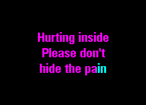 Hurting inside

Please don't
hide the pain