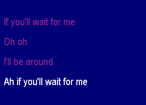 Ah if you'll wait for me