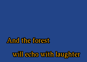 And the forest

will echo with laughter