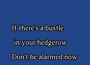 If there's a bustle

in your hedgerow

Don't be alarmed now