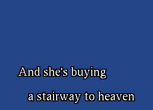 And she's buying

a stairway to heaven
