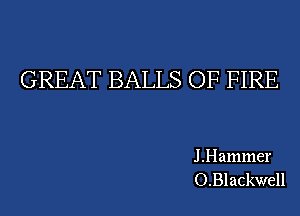 GREAT BALLS OF FIRE

J .Hammer
O.Blackwell