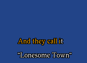 And they call it

Lonesome Town