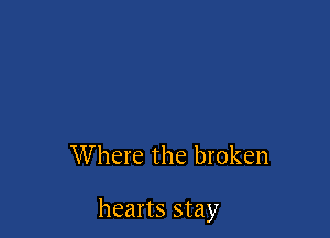 Where the broken

hearts stay