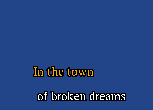 In the town

of broken dreams