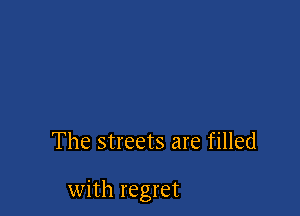 The streets are filled

with regret