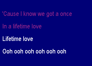 Lifetime love

Ooh ooh ooh ooh ooh ooh