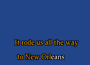 It rode us all the way

to New Orleans