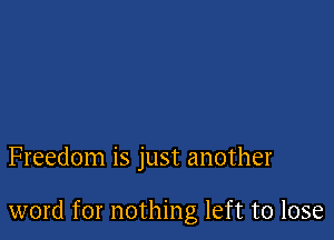 Freedom is just another

word for nothing left to lose