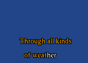 Through all kinds

of weather