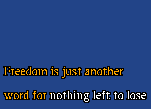 Freedom is just another

word for nothing left to lose