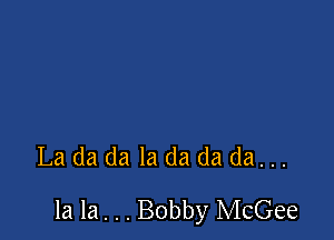 Ladadaladadada...

la la. . . Bobby McGee