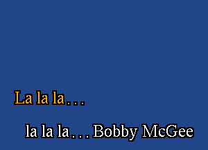 Lalala...

la la la. . . Bobby McGee