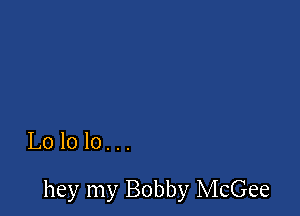 Lololo...

hey my Bobby McGee