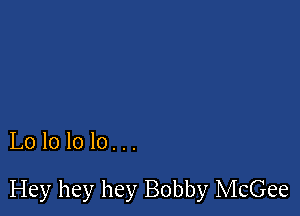 Lolololo...

Hey hey hey Bobby McGee