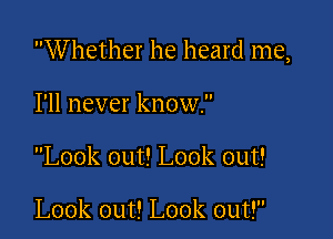 Whether he heard me,

I'll never know.
Look out! Look out!

Look out! Look out!