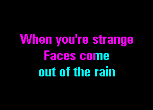 When you're strange

Faces come
out of the rain