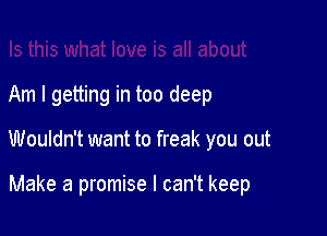 Am I getting in too deep

Wouldn't want to freak you out

Make a promise I can't keep