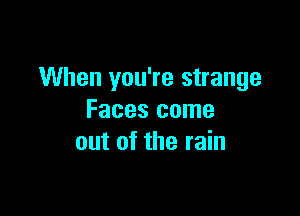 When you're strange

Faces come
out of the rain