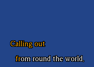 Calling out

from round the world.