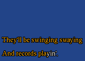 They'll be swinging swaying

And records playin'.