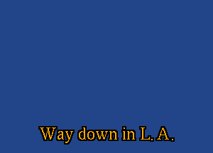 Way down in L. A.