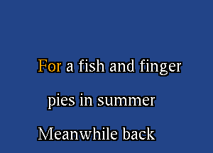 For a fish and finger

pies in summer

Meanwhile back