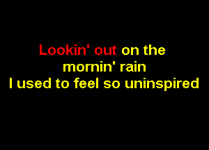 Lookin' out on the
mornin' rain

I used to feel so uninspired