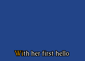 With her first hello