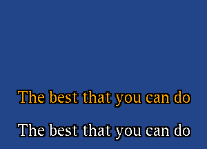 The best that you can do

The best that you can do