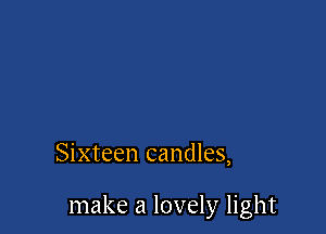 Sixteen candles,

make a lovely light