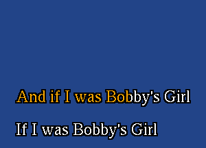 And if I was Bobby's Girl

If I was Bobby's Girl