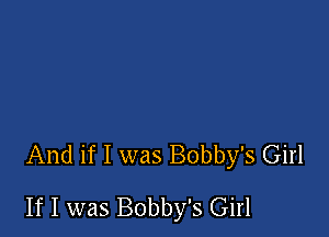 And if I was Bobby's Girl

If I was Bobby's Girl