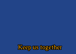Keep us together