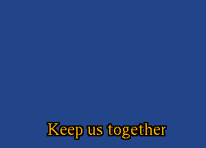 Keep us together