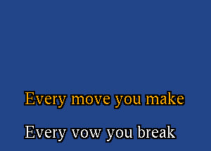 Every move you make

Every vow you break