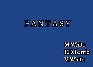 FANTASY

MWhite
E.D.Barrio
V.White