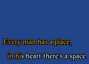 Every man has a place,

in his heart there's a space