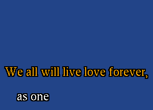 We all will live love forever,

as 0116