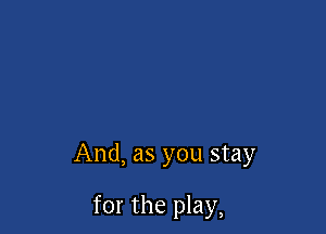 And, as you stay

for the play,