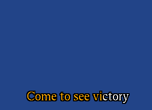 Come to see victory