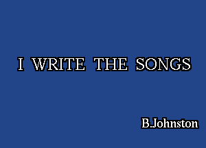 I WRITE THE SONGS

BJohnston