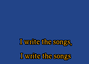 I write the songs,

I write the songs