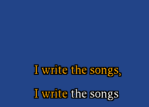 I write the songs,

I write the songs